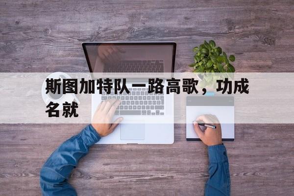 金年会下载-斯图加特队一路高歌，功成名就